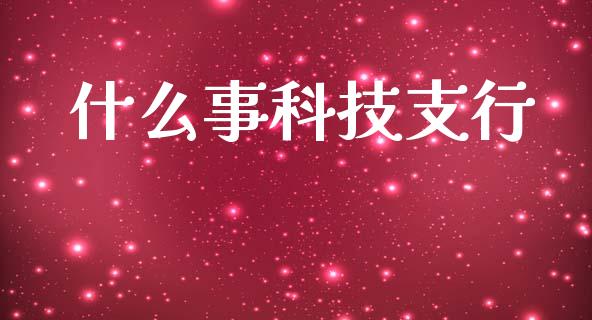 什么事科技支行_https://m.qdlswl.com_恒指德指直播室_第1张