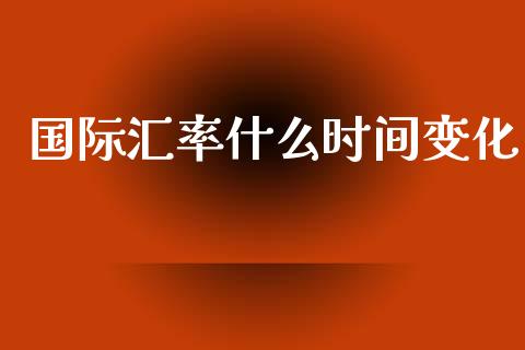 国际汇率什么时间变化_https://m.qdlswl.com_纳指直播_第1张