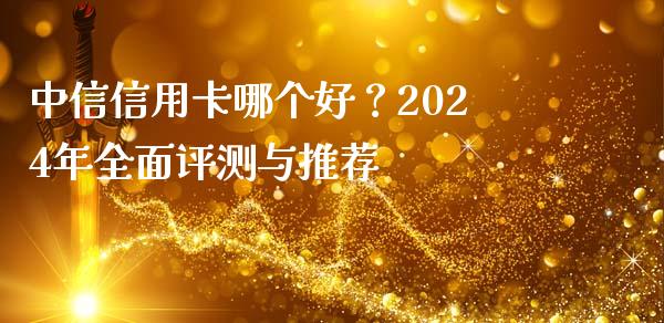 中信信用卡哪个好？2024年全面评测与推荐_https://m.qdlswl.com_纳指直播_第1张