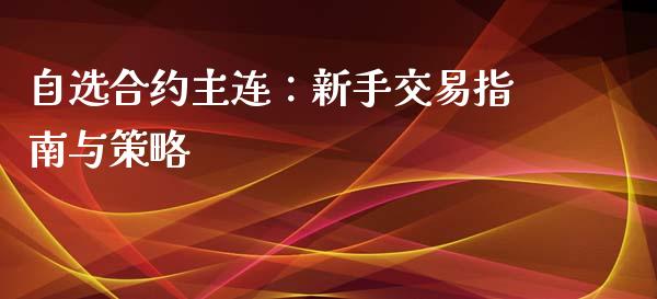 自选合约主连：新手交易指南与策略_https://m.qdlswl.com_纳指直播_第1张