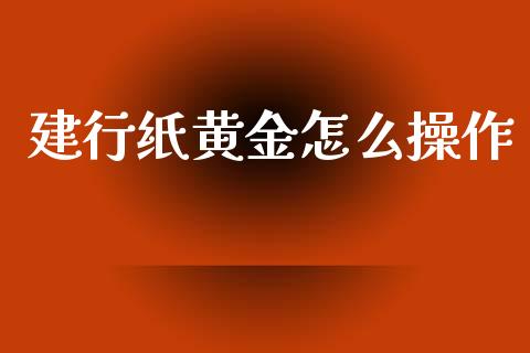 建行纸黄金怎么操作_https://m.qdlswl.com_纳指直播_第1张