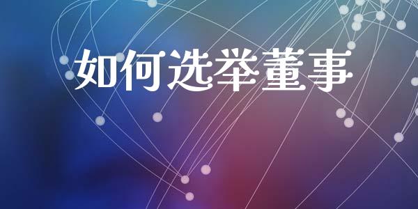 如何选举董事_https://m.qdlswl.com_恒指在线直播间_第1张