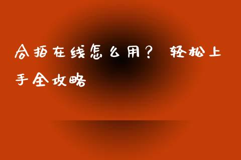 合拍在线怎么用？ 轻松上手全攻略_https://m.qdlswl.com_纳指直播_第1张