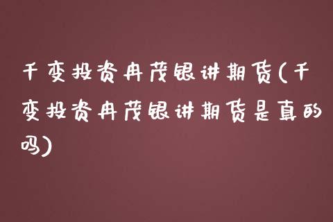 千变投资冉茂银讲期货(千变投资冉茂银讲期货是真的吗)_https://m.qdlswl.com_恒生指数直播喊单_第1张