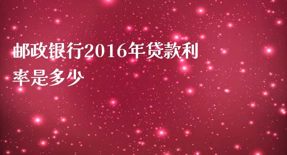邮政银行2016年贷款利率是多少_https://m.qdlswl.com_纳指直播_第1张