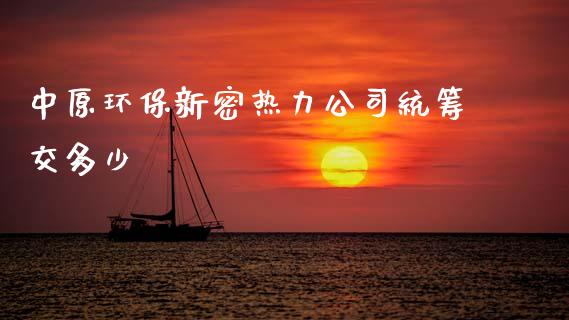 中原环保新密热力公司统筹交多少_https://m.qdlswl.com_恒指德指直播室_第1张