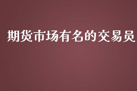 期货市场有名的交易员_https://m.qdlswl.com_纳指直播_第1张