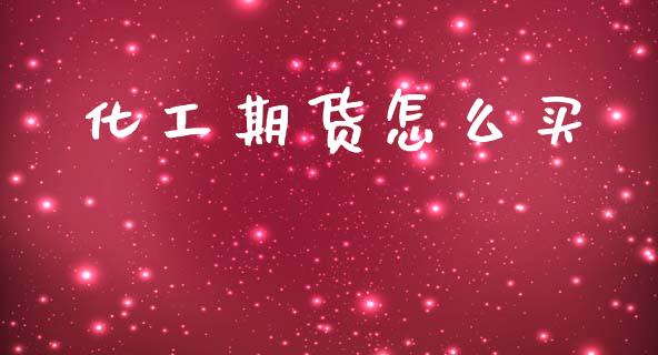 化工期货怎么买_https://m.qdlswl.com_恒指德指直播室_第1张