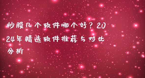 炒股几个软件哪个好？2024年精选软件推荐与对比分析_https://m.qdlswl.com_恒指在线直播间_第1张