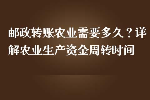 邮政转账农业需要多久？详解农业生产资金周转时间_https://m.qdlswl.com_恒指德指直播室_第1张