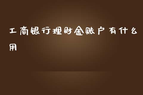 工商银行理财金账户有什么用_https://m.qdlswl.com_恒指德指直播室_第1张