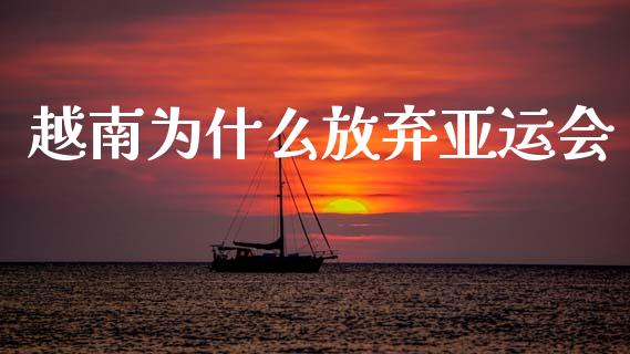 越南为什么放弃亚运会_https://m.qdlswl.com_恒指德指直播室_第1张