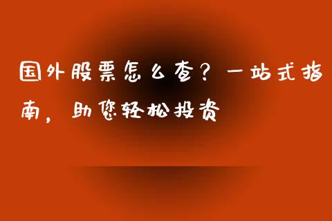 国外股票怎么查?一站式指南,助您轻松投资_恒指德指直播室_第1张_恒生指数直播喊单_恒指在线直播间_恒指德指直播室_纳指直播 国外股票怎么查?一站式指南,助您轻松投资_https://m.qdlswl.com_恒指德指直播室_第1张
