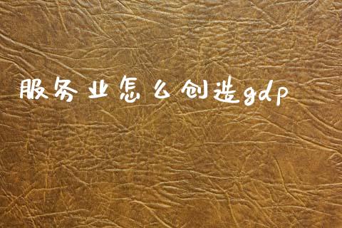 服务业怎么创造gdp_https://m.qdlswl.com_恒指在线直播间_第1张