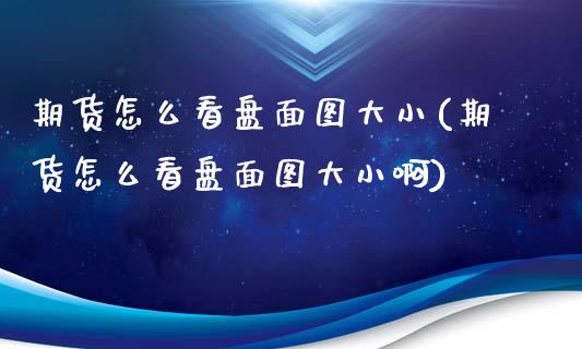 期货怎么看盘面图大小(期货怎么看盘面图大小啊)_https://m.qdlswl.com_恒指德指直播室_第1张
