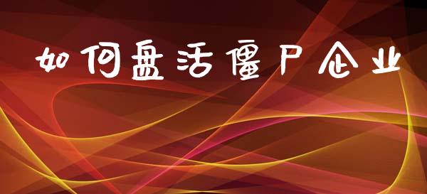 如何盘活僵尸企业_https://m.qdlswl.com_纳指直播_第1张