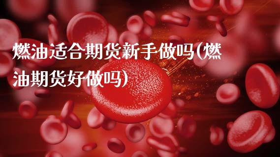 燃油适合期货新手做吗(燃油期货好做吗)_https://m.qdlswl.com_恒指在线直播间_第1张