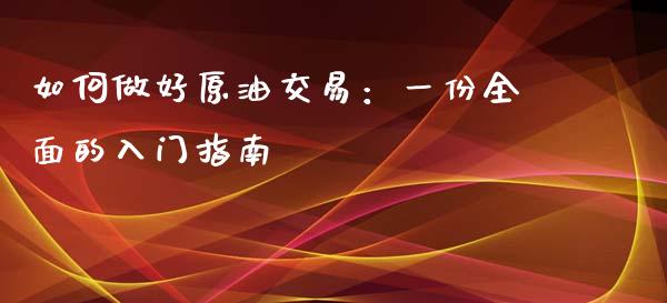 如何做好原油交易：一份全面的入门指南_https://m.qdlswl.com_恒指德指直播室_第1张