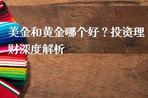 美金和黄金哪个好？投资理财深度解析_https://m.qdlswl.com_纳指直播_第1张