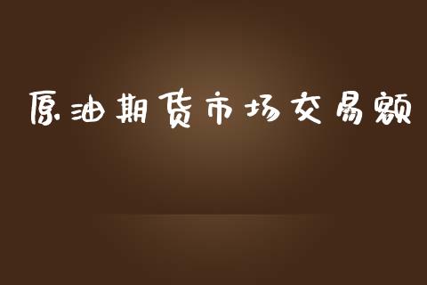 原油期货市场交易额_https://m.qdlswl.com_恒生指数直播喊单_第1张