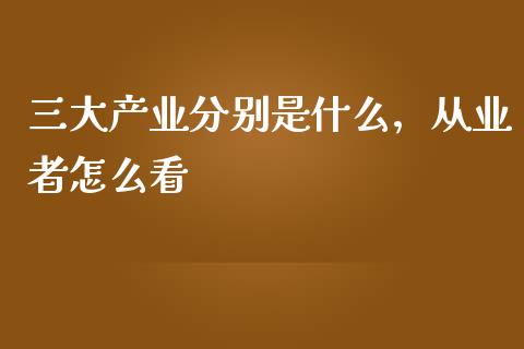 三大产业分别是什么，从业者怎么看_https://m.qdlswl.com_恒生指数直播喊单_第1张