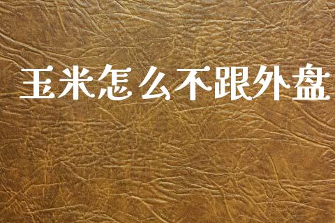 玉米怎么不跟外盘_https://m.qdlswl.com_纳指直播_第1张