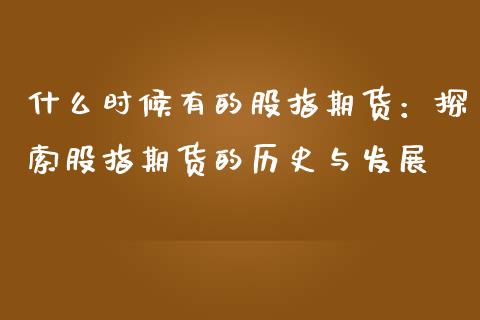 什么时候有的股指期货：探索股指期货的历史与发展_https://m.qdlswl.com_恒生指数直播喊单_第1张