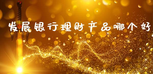 发展银行理财产品哪个好_https://m.qdlswl.com_恒指在线直播间_第1张