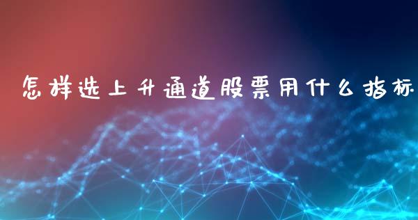 怎样选上升通道股票用什么指标_https://m.qdlswl.com_纳指直播_第1张
