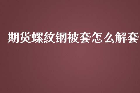 期货螺纹钢被套怎么解套_https://m.qdlswl.com_恒指在线直播间_第1张