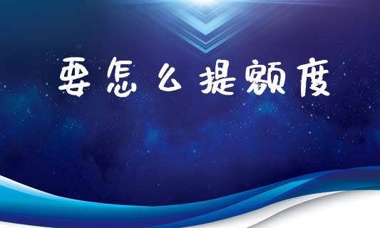 要怎么提额度_https://m.qdlswl.com_纳指直播_第1张