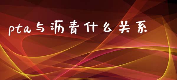 pta与沥青什么关系_https://m.qdlswl.com_恒指在线直播间_第1张