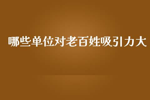 哪些单位对老百姓吸引力大_https://m.qdlswl.com_恒生指数直播喊单_第1张