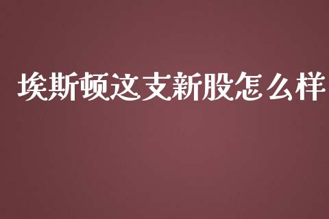埃斯顿这支新股怎么样_https://m.qdlswl.com_纳指直播_第1张