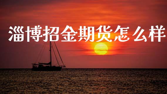 淄博招金期货怎么样_https://m.qdlswl.com_纳指直播_第1张
