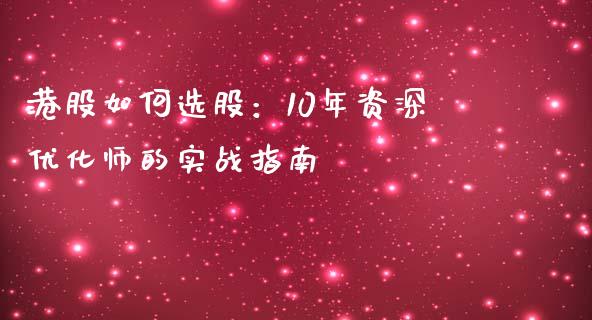 港股如何选股：10年资深优化师的实战指南_https://m.qdlswl.com_恒指德指直播室_第1张