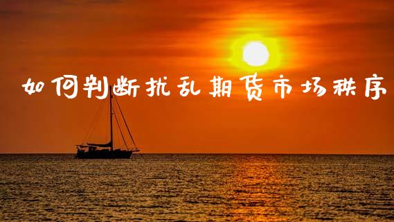 如何判断扰乱期货市场秩序_https://m.qdlswl.com_恒生指数直播喊单_第1张