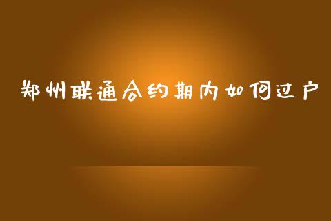 郑州联通合约期内如何过户_https://m.qdlswl.com_恒指在线直播间_第1张