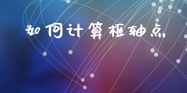 如何计算枢轴点_https://m.qdlswl.com_恒指德指直播室_第1张