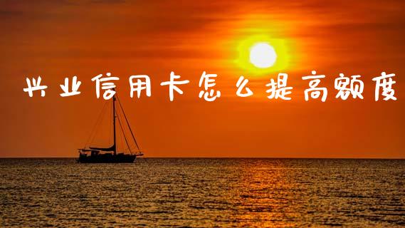 兴业信用卡怎么提高额度_https://m.qdlswl.com_纳指直播_第1张