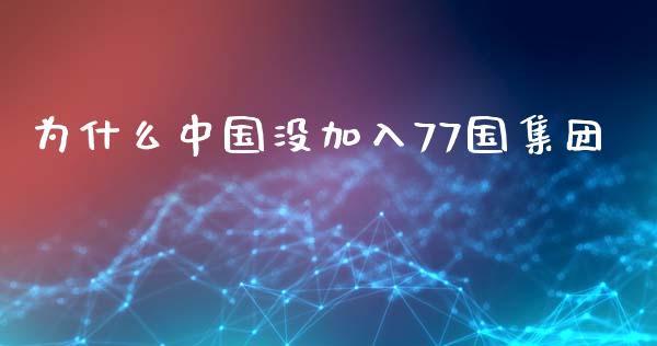 为什么中国没加入77国集团_https://m.qdlswl.com_恒指德指直播室_第1张