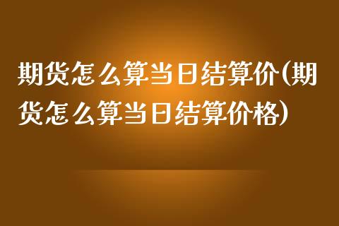 期货怎么算当日结算价(期货怎么算当日结算价格)_https://m.qdlswl.com_恒生指数直播喊单_第1张