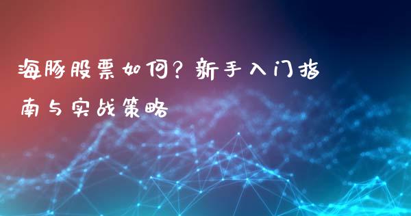 海豚股票如何？新手入门指南与实战策略_https://m.qdlswl.com_恒指德指直播室_第1张