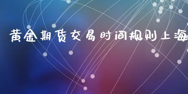 黄金期货交易时间规则上海_https://m.qdlswl.com_恒生指数直播喊单_第1张