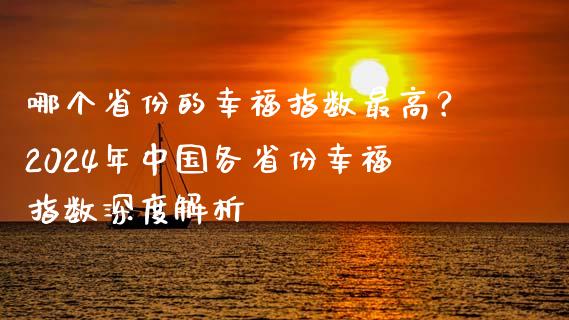 哪个省份的幸福指数最高？2024年中国各省份幸福指数深度解析_https://m.qdlswl.com_恒指德指直播室_第1张