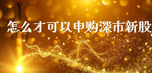 怎么才可以申购深市新股_https://m.qdlswl.com_恒指在线直播间_第1张