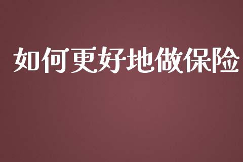 如何更好地做保险_https://m.qdlswl.com_恒指德指直播室_第1张