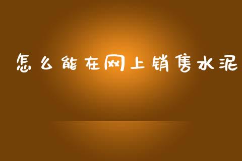 怎么能在网上销售水泥_https://m.qdlswl.com_恒指德指直播室_第1张