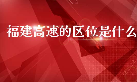 福建高速的区位是什么_https://m.qdlswl.com_纳指直播_第1张