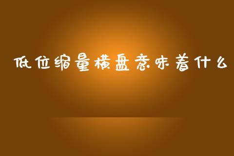 低位缩量横盘意味着什么_https://m.qdlswl.com_纳指直播_第1张